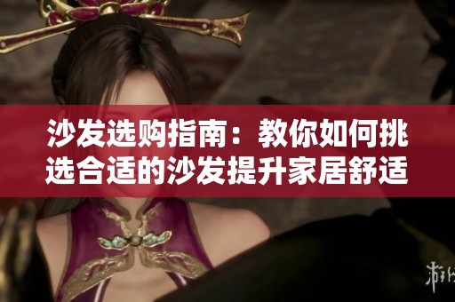沙发选购指南：教你如何挑选合适的沙发提升家居舒适感