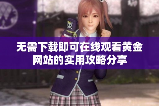 无需下载即可在线观看黄金网站的实用攻略分享