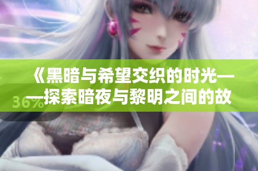 《黑暗与希望交织的时光——探索暗夜与黎明之间的故事》
