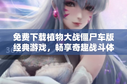 免费下载植物大战僵尸车版经典游戏，畅享奇趣战斗体验