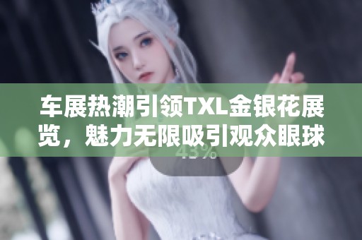 车展热潮引领TXL金银花展览，魅力无限吸引观众眼球