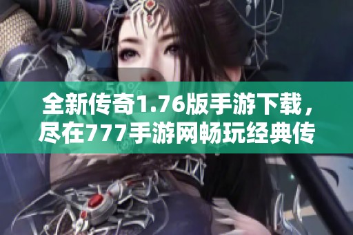 全新传奇1.76版手游下载，尽在777手游网畅玩经典传奇世界