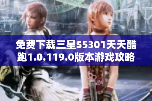 免费下载三星S5301天天酷跑1.0.119.0版本游戏攻略与安装方法