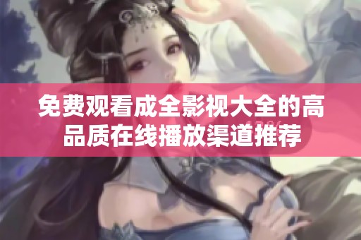 免费观看成全影视大全的高品质在线播放渠道推荐