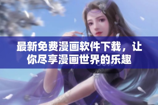 最新免费漫画软件下载，让你尽享漫画世界的乐趣