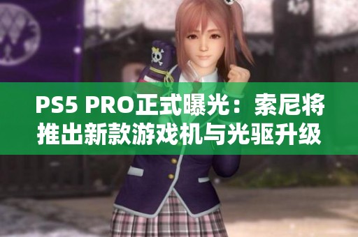 PS5 PRO正式曝光：索尼将推出新款游戏机与光驱升级计划