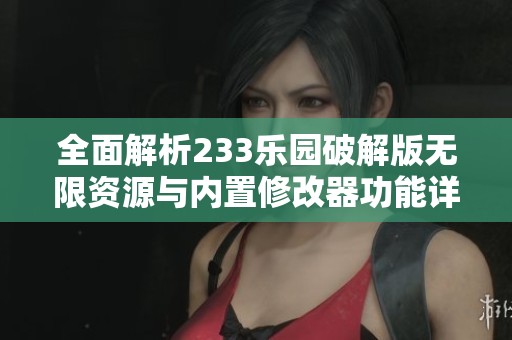 全面解析233乐园破解版无限资源与内置修改器功能详解