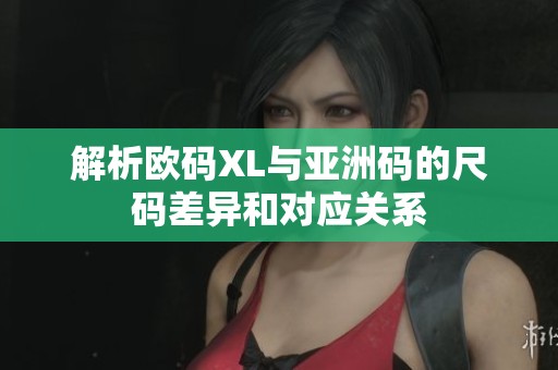解析欧码XL与亚洲码的尺码差异和对应关系