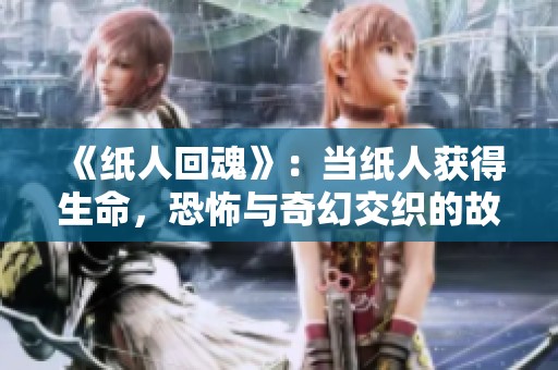 《纸人回魂》：当纸人获得生命，恐怖与奇幻交织的故事探寻