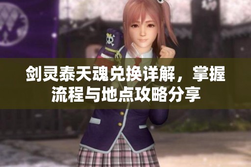 剑灵泰天魂兑换详解，掌握流程与地点攻略分享