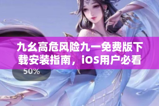 九幺高危风险九一免费版下载安装指南，iOS用户必看！