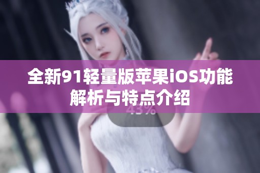 全新91轻量版苹果iOS功能解析与特点介绍