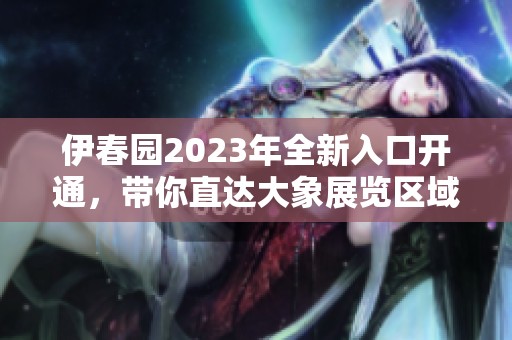 伊春园2023年全新入口开通，带你直达大象展览区域