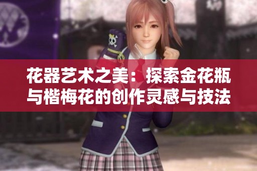 花器艺术之美：探索金花瓶与楷梅花的创作灵感与技法