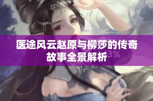 医途风云赵原与柳莎的传奇故事全景解析