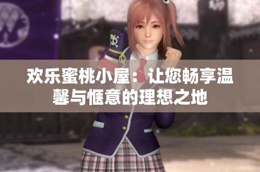 欢乐蜜桃小屋：让您畅享温馨与惬意的理想之地