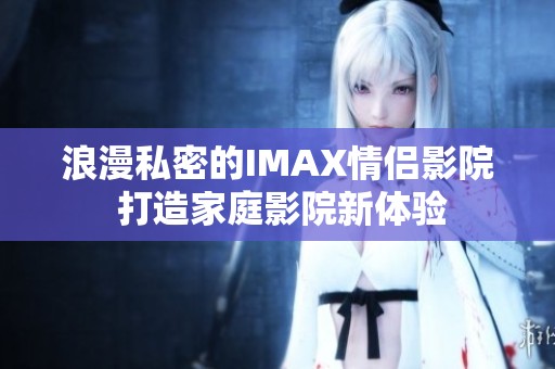 浪漫私密的IMAX情侣影院 打造家庭影院新体验