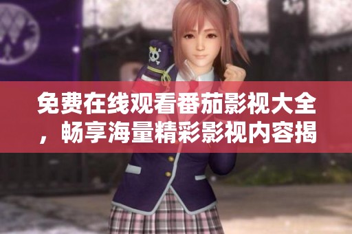 免费在线观看番茄影视大全，畅享海量精彩影视内容揭秘