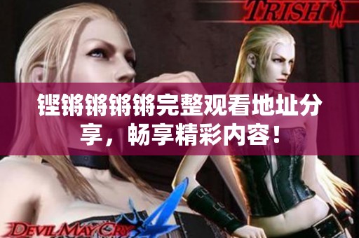 铿锵锵锵锵完整观看地址分享，畅享精彩内容！