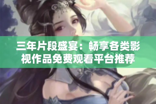 三年片段盛宴：畅享各类影视作品免费观看平台推荐