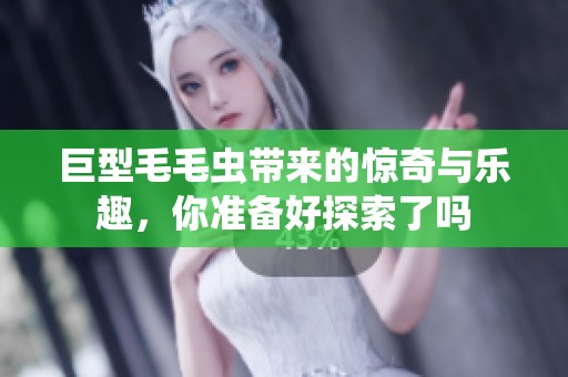 巨型毛毛虫带来的惊奇与乐趣，你准备好探索了吗