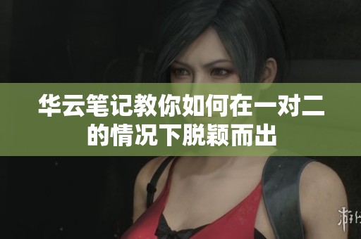 华云笔记教你如何在一对二的情况下脱颖而出