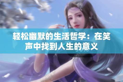 轻松幽默的生活哲学：在笑声中找到人生的意义