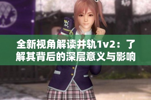 全新视角解读并轨1v2：了解其背后的深层意义与影响