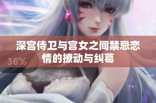 深宫侍卫与宫女之间禁忌恋情的撩动与纠葛