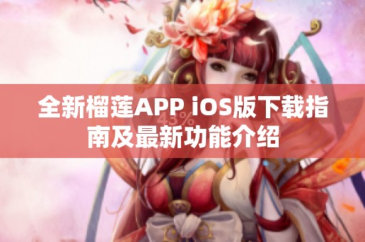 全新榴莲APP iOS版下载指南及最新功能介绍