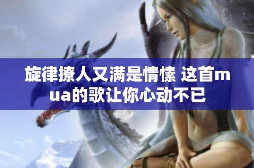 旋律撩人又满是情愫 这首mua的歌让你心动不已