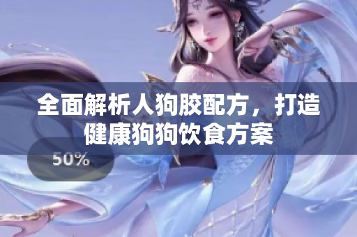 全面解析人狗胶配方，打造健康狗狗饮食方案