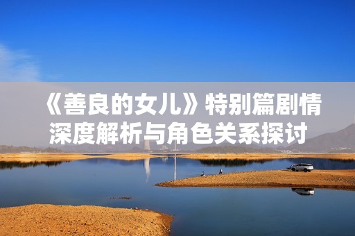 《善良的女儿》特别篇剧情深度解析与角色关系探讨