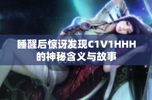 睡醒后惊讶发现C1V1HHH的神秘含义与故事