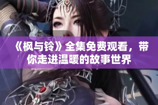 《枫与铃》全集免费观看，带你走进温暖的故事世界