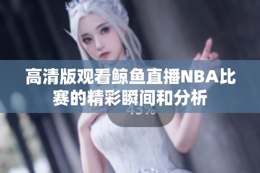 高清版观看鲸鱼直播NBA比赛的精彩瞬间和分析