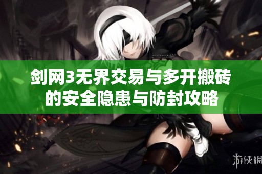 剑网3无界交易与多开搬砖的安全隐患与防封攻略