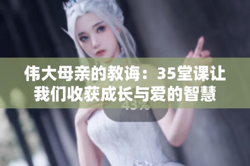 伟大母亲的教诲：35堂课让我们收获成长与爱的智慧