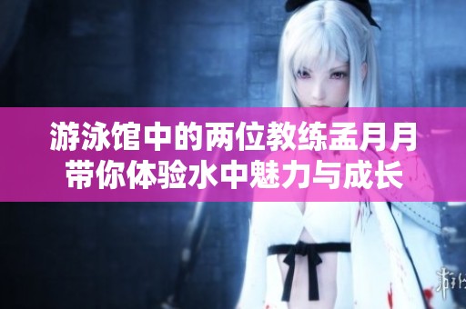 游泳馆中的两位教练孟月月带你体验水中魅力与成长