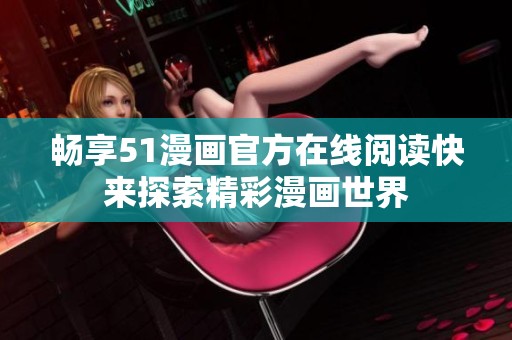 畅享51漫画官方在线阅读快来探索精彩漫画世界