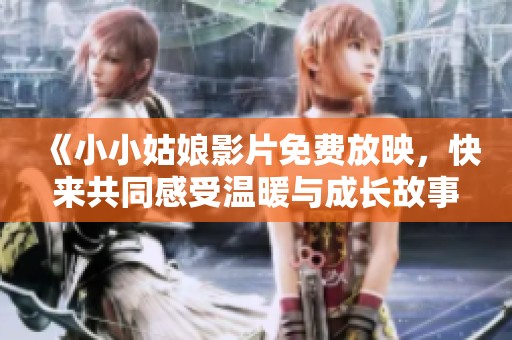 《小小姑娘影片免费放映，快来共同感受温暖与成长故事》
