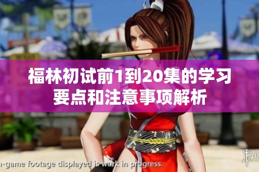 福林初试前1到20集的学习要点和注意事项解析