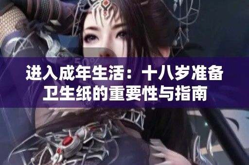 进入成年生活：十八岁准备卫生纸的重要性与指南