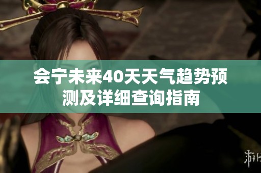 会宁未来40天天气趋势预测及详细查询指南