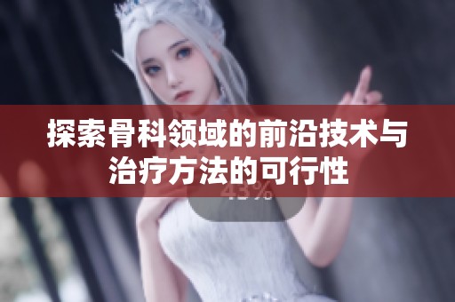 探索骨科领域的前沿技术与治疗方法的可行性