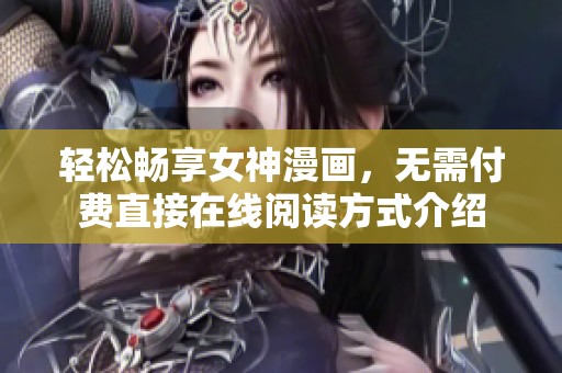 轻松畅享女神漫画，无需付费直接在线阅读方式介绍