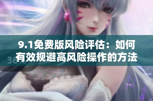 9.1免费版风险评估：如何有效规避高风险操作的方法