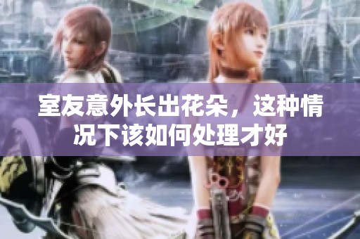 室友意外长出花朵，这种情况下该如何处理才好