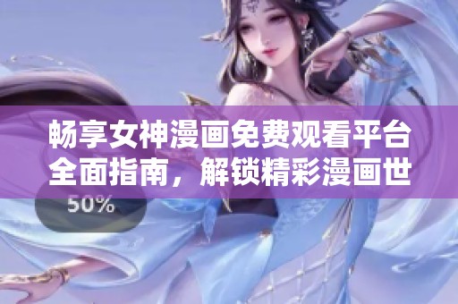 畅享女神漫画免费观看平台全面指南，解锁精彩漫画世界