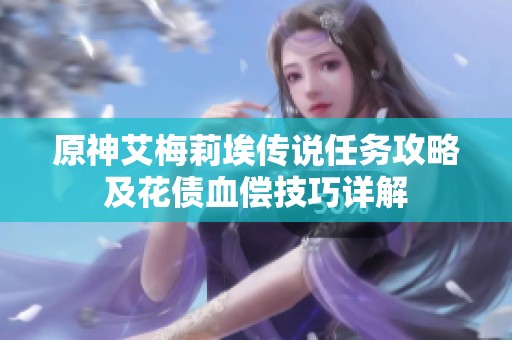 原神艾梅莉埃传说任务攻略及花债血偿技巧详解